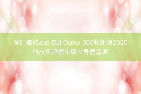 澳门赌城app DJI Osmo 360获新浪2025科技风浪榜年度立异居品奖