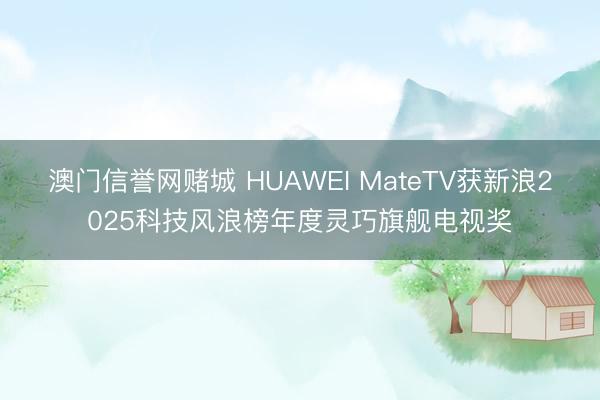 澳门信誉网赌城 HUAWEI MateTV获新浪2025科技风浪榜年度灵巧旗舰电视奖