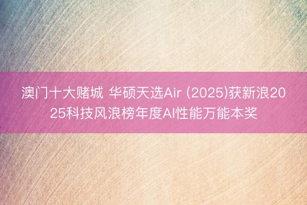 澳门十大赌城 华硕天选Air (2025)获新浪2025科技风浪榜年度AI性能万能本奖