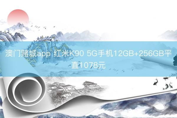 澳门赌城app 红米K90 5G手机12GB+256GB平直1078元