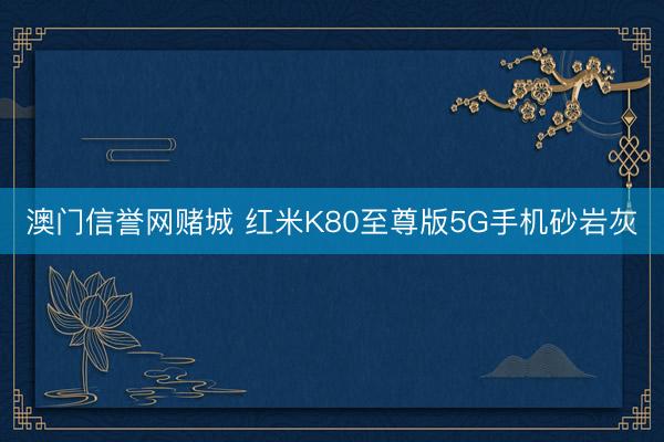 澳门信誉网赌城 红米K80至尊版5G手机砂岩灰