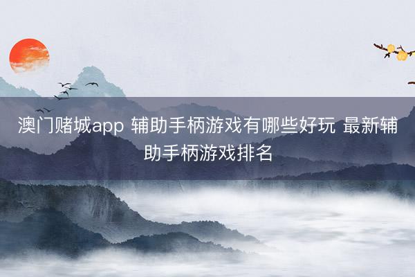 澳门赌城app 辅助手柄游戏有哪些好玩 最新辅助手柄游戏排名
