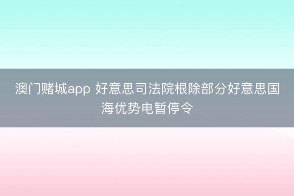 澳门赌城app 好意思司法院根除部分好意思国海优势电暂停令