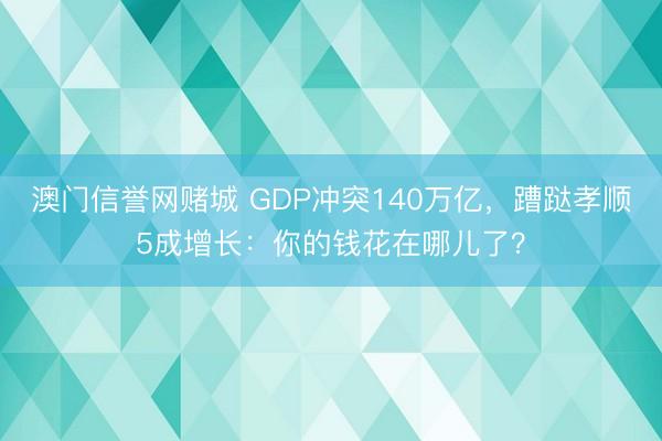 澳门信誉网赌城 GDP冲突140万亿，蹧跶孝顺5成增长：你的钱花在哪儿了？