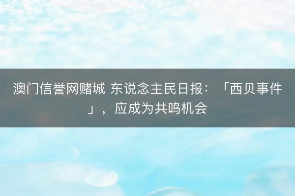 澳门信誉网赌城 东说念主民日报：「西贝事件」，应成为共鸣机会