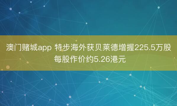 澳门赌城app 特步海外获贝莱德增握225.5万股 每股作价约5.26港元