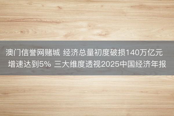 澳门信誉网赌城 经济总量初度破损140万亿元 增速达到5% 三大维度透视2025中国经济年报