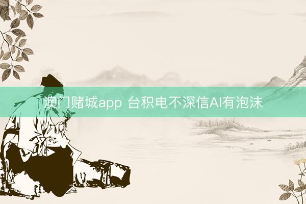 澳门赌城app 台积电不深信AI有泡沫