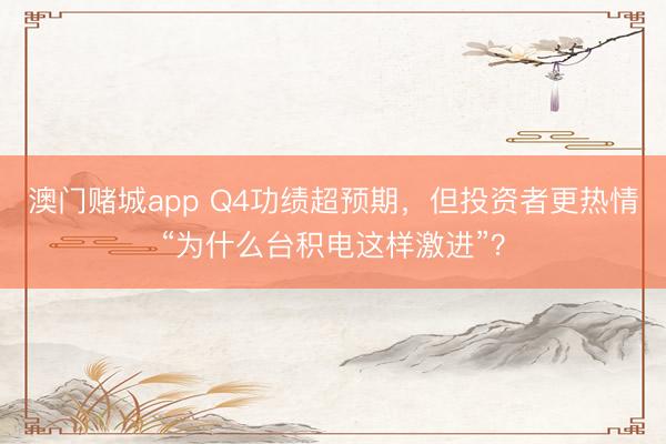 澳门赌城app Q4功绩超预期，但投资者更热情“为什么台积电这样激进”？