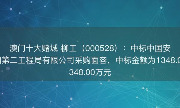 澳门十大赌城 柳工（000528）：中标中国安能集团第二工程局有限公司采购面容，中标金额为1348.00万元