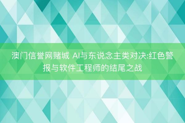 澳门信誉网赌城 AI与东说念主类对决:红色警报与软件工程师的结尾之战