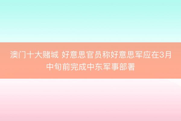 澳门十大赌城 好意思官员称好意思军应在3月中旬前完成中东军事部署