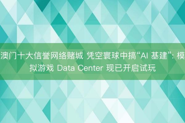 澳门十大信誉网络赌城 凭空寰球中搞“AI 基建”: 模拟游戏 Data Center 现已开启试玩