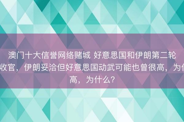 澳门十大信誉网络赌城 好意思国和伊朗第二轮计议收官，伊朗妥洽但好意思国动武可能也曾很高，为什么？