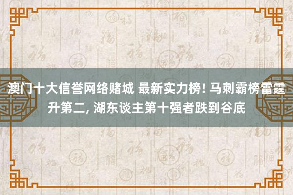 澳门十大信誉网络赌城 最新实力榜! 马刺霸榜雷霆升第二, 湖东谈主第十强者跌到谷底