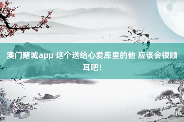 澳门赌城app 这个送给心爱库里的他 应该会很顺耳吧!