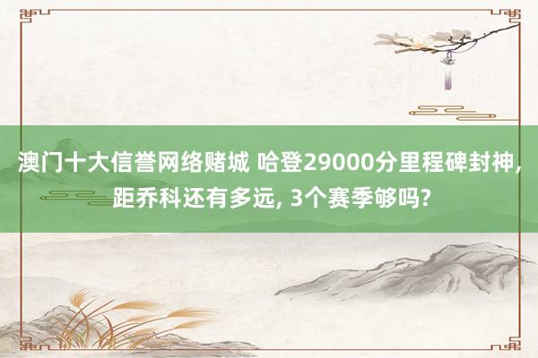 澳门十大信誉网络赌城 哈登29000分里程碑封神, 距乔科还有多远, 3个赛季够吗?