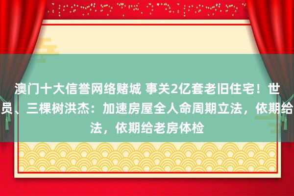 澳门十大信誉网络赌城 事关2亿套老旧住宅!世界政协委员、三棵树洪杰:加速房屋全人命周期立法,依期给老房体检
