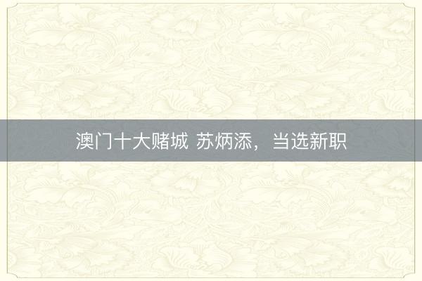 澳门十大赌城 苏炳添，当选新职