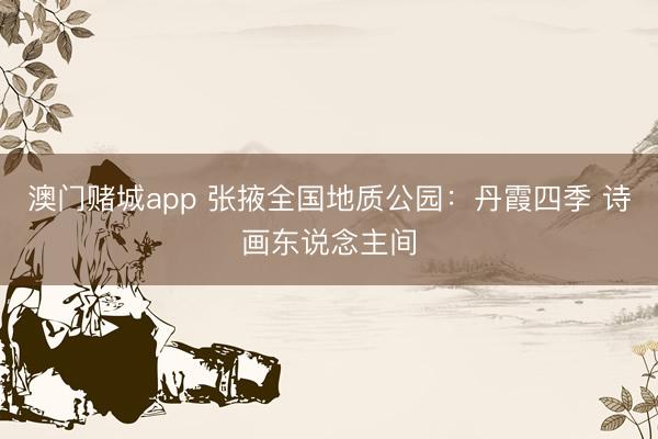澳门赌城app 张掖全国地质公园：丹霞四季 诗画东说念主间