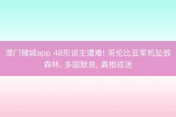 澳门赌城app 48东谈主遭难! 哥伦比亚军机坠毁森林, 多国默哀, 真相成迷