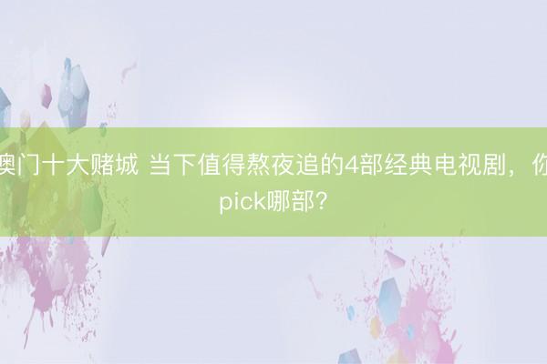 澳门十大赌城 当下值得熬夜追的4部经典电视剧，你pick哪部？
