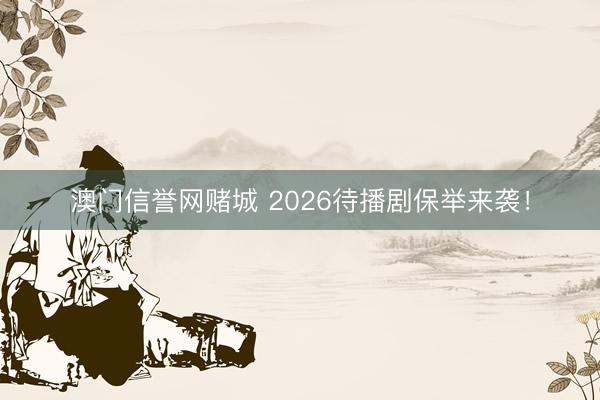 澳门信誉网赌城 2026待播剧保举来袭！