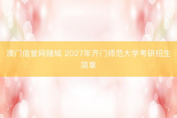 澳门信誉网赌城 2027年齐门师范大学考研招生简章