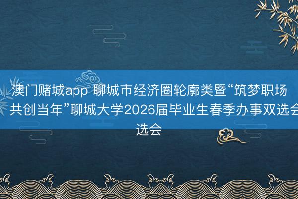 澳门赌城app 聊城市经济圈轮廓类暨“筑梦职场，共创当年”聊城大学2026届毕业生春季办事双选会