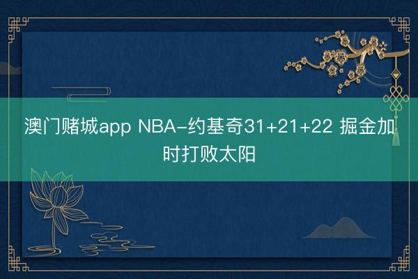 澳门赌城app NBA-约基奇31+21+22 掘金加时打败太阳
