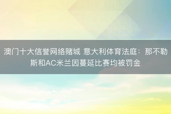 澳门十大信誉网络赌城 意大利体育法庭：那不勒斯和AC米兰因蔓延比赛均被罚金