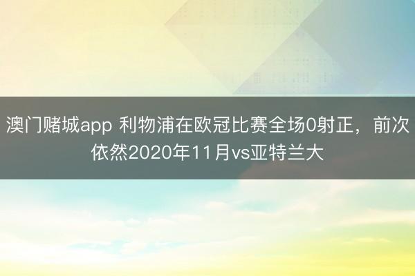 澳门赌城app 利物浦在欧冠比赛全场0射正,前次依然2020年11月vs亚特兰大