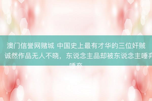澳门信誉网赌城 中国史上最有才华的三位奸贼，诚然作品无人不晓，东说念主品却被东说念主唾弃