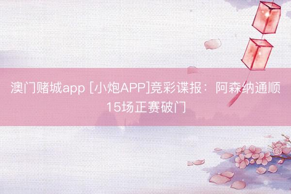 澳门赌城app [小炮APP]竞彩谍报：阿森纳通顺15场正赛破门