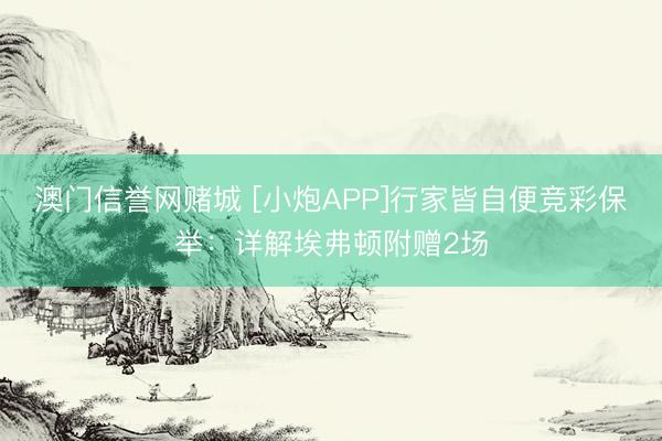 澳门信誉网赌城 [小炮APP]行家皆自便竞彩保举：详解埃弗顿附赠2场