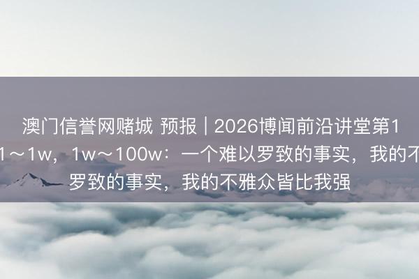 澳门信誉网赌城 预报 | 2026博闻前沿讲堂第11讲：0～1 ，1～1w，<a href=