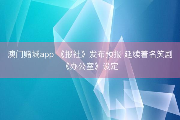 澳门赌城app 《报社》发布预报 延续着名笑剧《办公室》设定