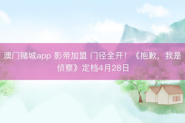 澳门赌城app 影帝加盟 门径全开!《抱歉,我是侦察》定档4月28日