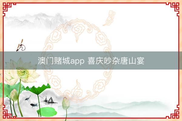 澳门赌城app 喜庆吵杂唐山宴