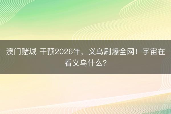 澳门赌城 干预2026年，<a href=