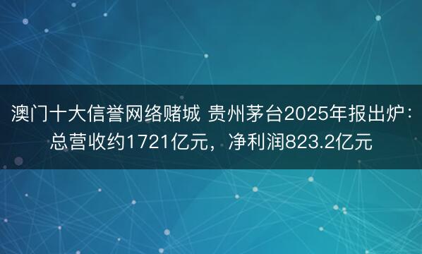 澳门十大信誉网络赌城 贵州茅台2025年报出炉：总营收约1721亿元，净利润823.2亿元