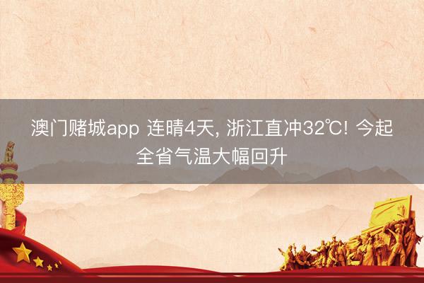 澳门赌城app 连晴4天， 浙江直冲32℃! 今起全省气温大幅回升