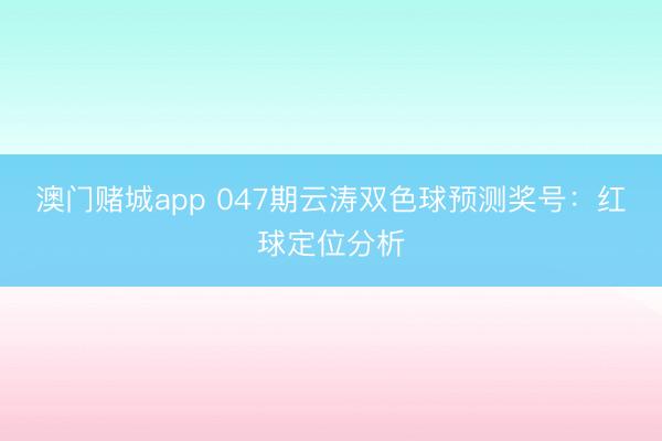 澳门赌城app 047期云涛双色球预测奖号：红球定位分析