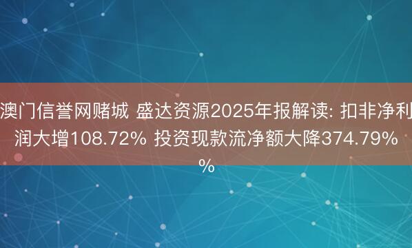 澳门信誉网赌城 盛达资源2025年报解读: 扣非净利润大增108.72% 投资现款流净额大降374.79%
