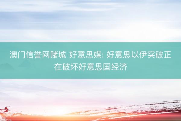 澳门信誉网赌城 好意思媒: 好意思以伊突破正在破坏好意思国经济