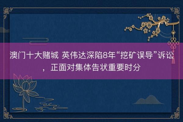 澳门十大赌城 英伟达深陷8年“挖矿误导”诉讼，正面对集体告状重要时分