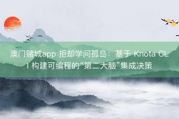澳门赌城app 拒却学问孤岛：基于 Knota CLI 构建可编程的“第二大脑”集成决策