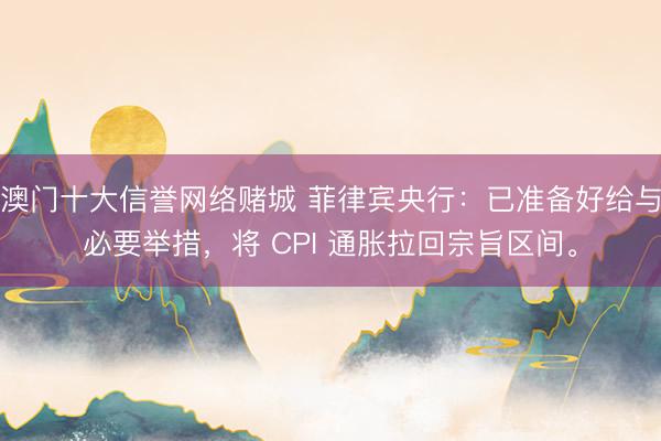 澳门十大信誉网络赌城 菲律宾央行：已准备好给与必要举措，将 CPI 通胀拉回宗旨区间。